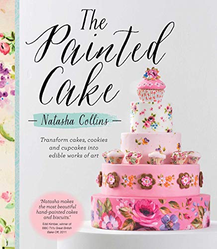 The Painted Cake: Transform Cakes, Cookies and Cupcake Into Edible Works of Art