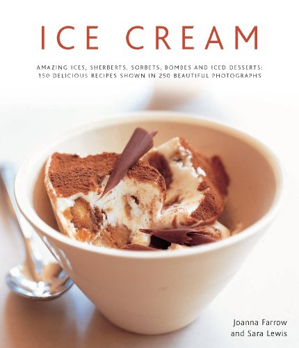 Ice Cream: Amazing Ices, Sherberts, Sorbets, Bombes and Iced Desserts - 150 Delicious Recipes Shown in 250 Beautiful Photographs